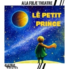 Le Petit Prince - de Saint-Exupéry - Théâtre A La Folie Théâtre, Paris