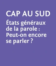 Le temps des enjeux, Cap au sud états généraux de la parole: Peut-on encore se parler? LE TEMPS DES ENJEUX